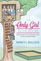 The Only Girl in the Room: Real Life Tales of One Woman's Climb Up the Corporate Ladder 1519399561 Book Cover