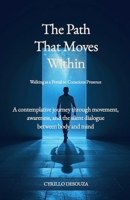 The Path That Moves Within - Walking as a Portal to Conscious Presence: A contemplative journey through movement, awareness, and the silent dialogue between body and mind B0GQGRSPPB Book Cover