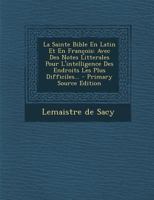 La Sainte Bible En Latin Et En Fran�ois: Avec Des Notes Litterales Pour l'Intelligence Des Endroits Les Plus Difficiles... 1019516232 Book Cover