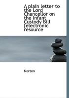 A plain letter to the Lord Chancellor on the infant custody bill / by Pearce Stevenson. 1240122896 Book Cover