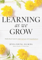 Learning As We Grow: Motherhood rooted in what God says and research proves B0C2SQ8QXT Book Cover