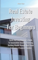 Real Estate Investing For Beginners: Quick and Easy Beginner's Guide to Successfully Securing Financing, Building Wealth Through Real Estate To Create a Financial Freedom 180191253X Book Cover