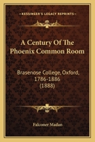 A Century Of The Phoenix Common Room: Brasenose College, Oxford, 1786-1886 1165263378 Book Cover