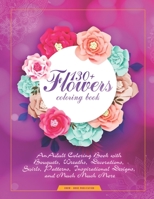 130+ Flowers Coloring Book : An Adult Coloring Book with Bouquets, Wreaths, Decorations, Swirls, Patterns, Inspirational Designs, and Much Much More! B08GB4L9M3 Book Cover