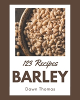 123 Barley Recipes: A Barley Cookbook Everyone Loves! B08PJWJXCT Book Cover