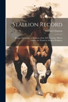 Stallion Record: Being a Dictionary of Stallions of the XIX Century, Whose Names Are Found in Modern Pedigrees 1021352446 Book Cover