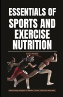 ESSENTIALS OF SPORTS AND EXERCISE NUTRITION: Smart Fueling Strategies for Athletes, Trainers, and Active Individuals B0GPQJXJ1B Book Cover