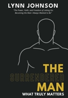 The Surrendered Man: What Truly Matters B0FQPHPXYN Book Cover