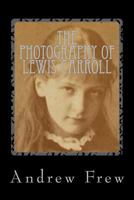 The Photography of Lewis Carroll : Illustrated with 82 Plates 1986115798 Book Cover