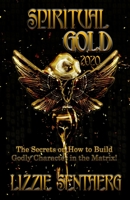 Spiritual Gold 2020 : The Secrets on How to Build Godly Character in the Matrix! 1948936453 Book Cover