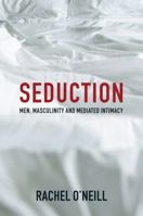 Seduction: Men, Masculinity and Mediated Intimacy 1509521569 Book Cover