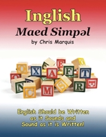 Inglish Maed Simpl : English Should Be Written As It Sounds and Spoken As It Is Written! 1982241306 Book Cover