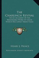 The Charlinch Revival: Or An Account Of The Remarkable Work Of Grace Which Has Lately Taken Place 1016760981 Book Cover