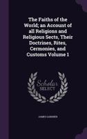 The Faiths of the World; An Account of All Religions and Religious Sects, Their Doctrines, Rites, Cermonies, and Customs Volume 1 1362108170 Book Cover