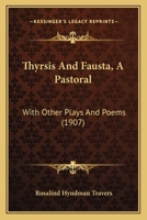 Thyrsis And Fausta, A Pastoral: With Other Plays And Poems 1120943507 Book Cover