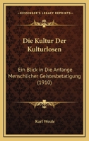 Die Kultur Der Kulturlosen: Ein Blick in Die Anfange Menschlicher Geistesbetatigung (1910) 0270172505 Book Cover