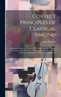 Correct Principles of Classical Singing; Containing Essays on Choosing a Teacher; the art of Singing, et Cetera; Together With an Interpretative key ... and Schubert's "Die Schöne Müllerin," 1019447125 Book Cover