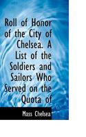 Roll of Honor of the City of Chelsea. A List of the Soldiers and Sailors Who Served on the Quota of 3337221092 Book Cover