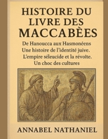 HISTOIRE DU LIVRE DES MACCABÉES:: De Hanoucca aux Hasmonéens : Une histoire de l’identité juive ; L’empire séleucide et la révolte ; Un choc des cultures (French Edition) B0G3P9F1Z6 Book Cover