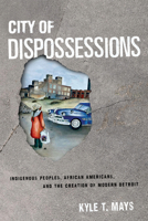 City of Dispossessions: Indigenous Peoples, African Americans, and the Creation of Modern Detroit 0812253930 Book Cover