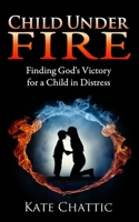 Child Under Fire: Finding God's Victory for a Child in Distress 1532907303 Book Cover