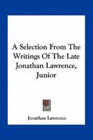 A Selection from the Writings of the Late Jonathan Lawrence, Junior 0548464677 Book Cover