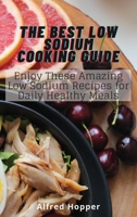 The Best Low Sodium Cooking Guide: Enjoy These Amazing Low Sodium Recipes for Daily Healthy Meals 1803425210 Book Cover