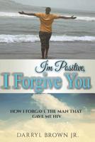 I'm Positive, I Forgive You: How I Forgave the Man That Gave Me HIV 109902062X Book Cover