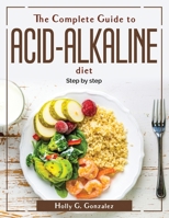 The Complete Guide to Acid-Alkaline Diet: Step by step 1804380369 Book Cover