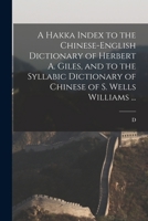 A Hakka Index to the Chinese-English Dictionary of Herbert A. Giles, and to the Syllabic Dictionary of Chinese of S. Wells Williams ... 1015832555 Book Cover