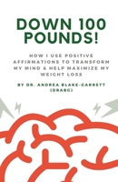 Down 100 Pounds!: How I Use Positive Affirmations to Transform My Mind & Help Maximize My Weight Loss: : How I Use Positive Affirmations B0C883BSCT Book Cover