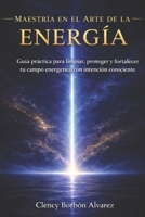 MAESTRÍA EN EL ARTE DE LA ENERGÍA: Guía práctica para limpiar, proteger y fortalecer tu campo energético con intención consciente (Spanish Edition) B0GVF6W6CS Book Cover