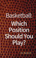 Basketball: Which Position Should You Play?: The Positions of "positionless" Basketball and Where You'll Fit in 1985787326 Book Cover