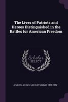 The Lives of Patriots and Heroes Distinguished in the Battles for American Freedom 1341790703 Book Cover
