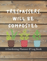 Trespassers Will Be Composted: A Gardening Planner & Log Book: Perfect Must Have Gift For All Gardeners Enthusiasts (Monthly Planner, Budget Tracker, Record Plants) 1692171119 Book Cover