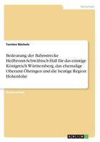 Bedeutung der Bahnstrecke Heilbronn-Schwäbisch Hall für das einstige Königreich Württemberg, das ehemalige Oberamt Öhringen und die heutige Region Hohenlohe 3656391203 Book Cover