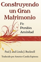 Construyendo un Gran Matrimonio: Encontrando la Fe, el Perdón y la Amistad 1619930161 Book Cover