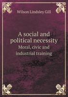 A social and political necessity. Moral, civic and industrial training, experiences, reports and proposed legislation 1341094634 Book Cover