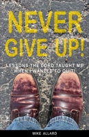Never Give Up!: Lessons The Lord Taught Me When I Wanted to Quit! 1794548823 Book Cover