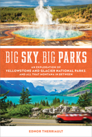 Big Sky, Big Parks: An Exploration of Yellowstone and Glacier National Parks, and All That Montana in Between 1493064754 Book Cover