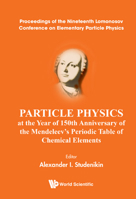 Particle Physics at the Year of 150th Anniversary of the Mendeleev's Periodic Table of Chemical Elements - Proceedings of the Nineteenth Lomonosov Conference on Elementary Particle Physics 981123390X Book Cover
