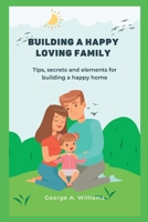 Building a happy family: Tips, secrets and elements for building a happy home. B0BKS8W3L5 Book Cover