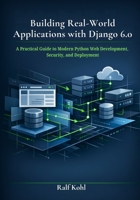 Building Real-World Applications with Django 6.0: A Practical Guide to Modern Python Web Development, Security, and Deployment B0GC63RVGY Book Cover