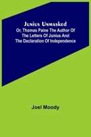 Junius Unmasked; Or, Thomas Paine the author of the Letters of Junius and the Declaration of Independence 9356577811 Book Cover