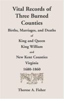 Vital Records of Three Burned Counties: Births, Marriages, and Deaths of King and Queen, King William, and New Kent Counties, Virginia, 1680-1860 0788403362 Book Cover