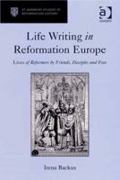 Life Writing in Reformation Europe: Lives of Reformers by Friends, Disciples and Foes 0754660559 Book Cover