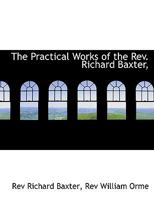 The Practical Works of the Rev. Richard Baxter, 1018707751 Book Cover