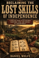 Reclaiming the Lost Skills of Independence: The Ultimate Handbook for Self-Sufficiency, Homesteading, and Survival Skills to Be Ready for Anything B0HDJ5FHGC Book Cover