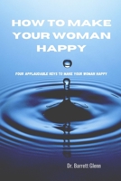 HOW TO MAKE YOUR WOMAN HAPPY: Four key Applaudable Method To Make Your Woman Happy B0BD22NQB4 Book Cover