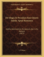De Elegia Et Peculiari Ejus Operis Indole Apud Romanos: Addita Aestimatione Scriptorum, Qui In Eo Restant (1875) 1169396828 Book Cover